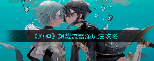 《原神》超载流雷泽玩法攻略