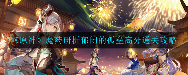 《原神》魔药研析郁闭的孤垒高分通关攻略