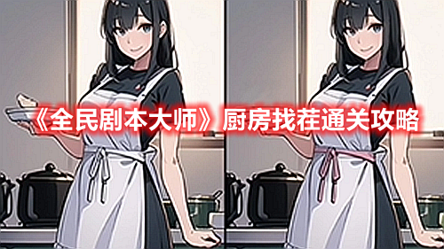 《全民剧本大师》厨房找茬找出两张图的不同通关攻略