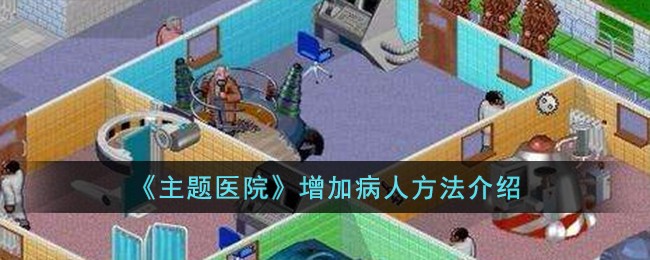《主题医院》增加病人具体方法_《主题医院》增加病人方法介绍