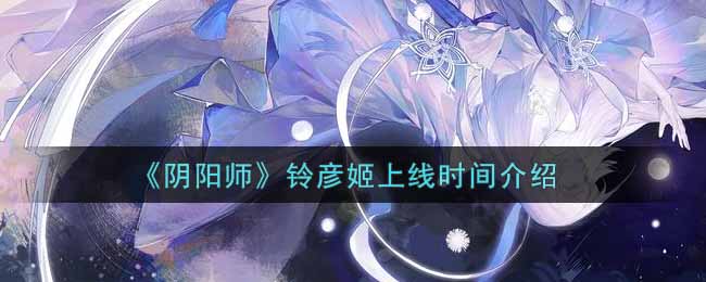 《阴阳师》全新SSR阶式神铃彦姬上线时间介绍