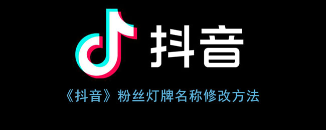 《抖音》粉丝灯牌名称修改方法