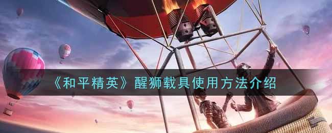 《和平精英》醒狮载具使用方法介绍