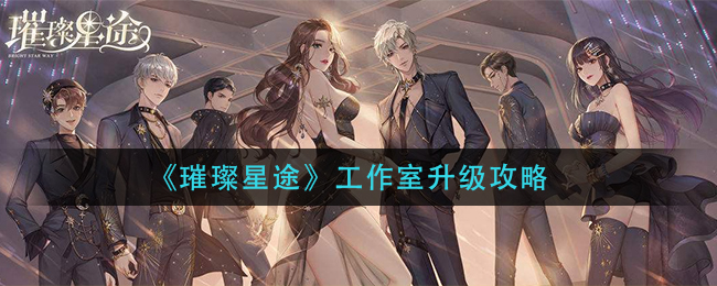 《璀璨星途》工作室升级攻略