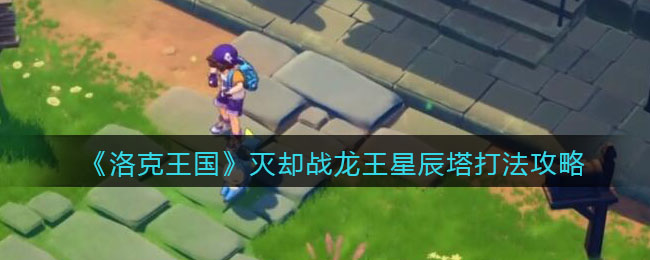 《洛克王国》灭却战龙王星辰塔打法攻略