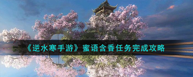 《逆水寒手游》蜜语含香任务如何完成_《逆水寒手游》蜜语含香任务完成方法