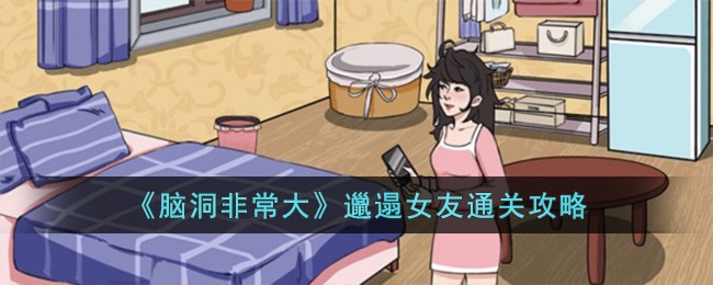 《脑洞非常大》邋遢女友怎么通关_《脑洞非常大》邋遢女友通关攻略