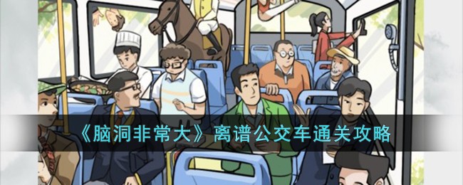 《脑洞非常大》离谱公交车怎么通关_《脑洞非常大》离谱公交车通关攻略