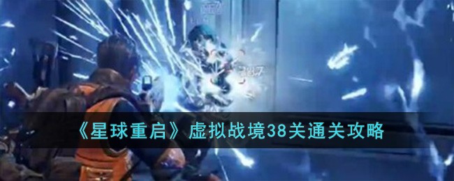 《星球重启》虚拟战境38关怎么过_《星球重启》虚拟战境38关过关分享