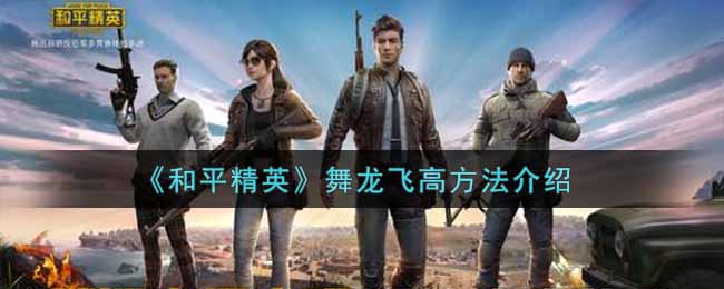 《和平精英》舞龙飞高方法介绍