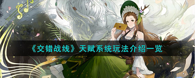 《交错战线》天赋系统玩法介绍_《交错战线》天赋系统怎么玩