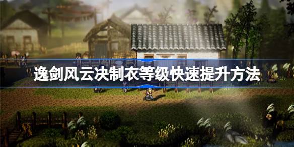 逸剑风云决制衣等级怎么提升_逸剑风云决制衣等级快速提升方法