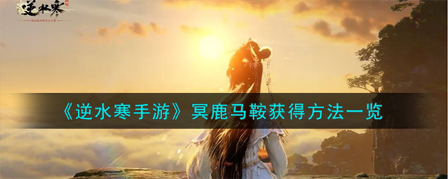 《逆水寒手游》冥鹿马鞍如何获得_《逆水寒手游》冥鹿马鞍获得方法