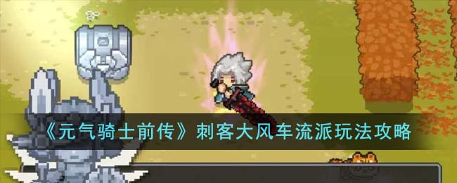 《元气骑士前传》刺客大风车流派怎么玩_《元气骑士前传》刺客大风车流派玩法分享