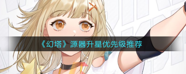 《幻塔》源器升星优先级推荐