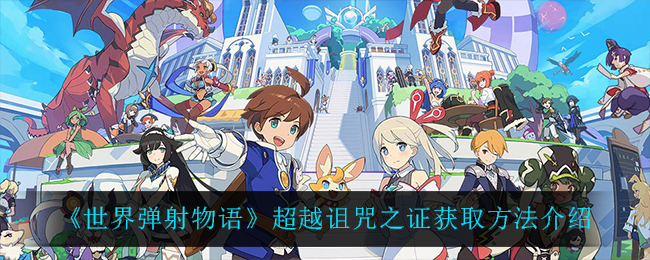 《世界弹射物语》超越诅咒之证获取方法介绍