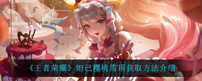 《王者荣耀》妲己樱桃雪顶获取方法介绍