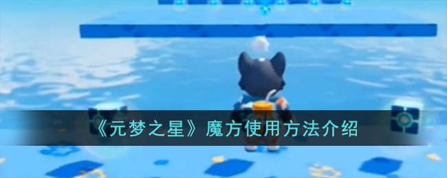 《元梦之星》魔方怎么使用_《元梦之星》魔方使用步骤