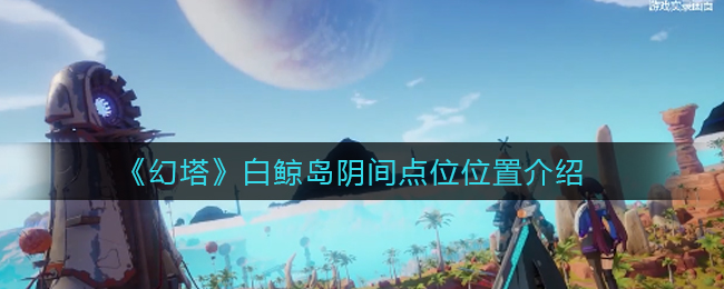 《幻塔》白鲸岛阴间点位位置介绍