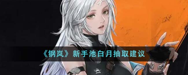 钢岚新手池白月值得抽吗_钢岚新手池白月抽取分析