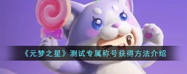 《元梦之星》测试专属称号获得方法_《元梦之星》测试专属称号怎么获得