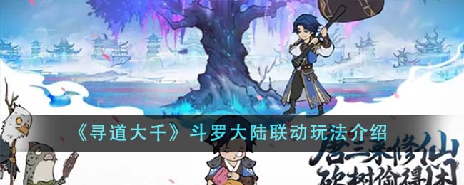 《寻道大千》斗罗大陆联动玩法_《寻道大千》斗罗大陆联动怎么玩