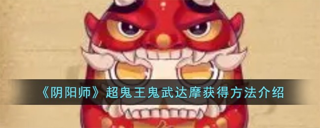 《阴阳师》超鬼王鬼武达摩获得方法_《阴阳师》超鬼王鬼武达摩如何获得