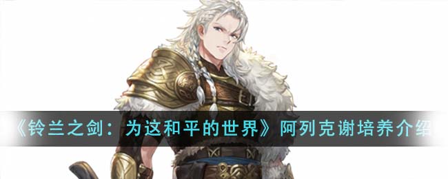 《铃兰之剑：为这和平的世界》阿列克谢值得培养吗_《铃兰之剑：为这和平的世界》阿列克谢人物分析