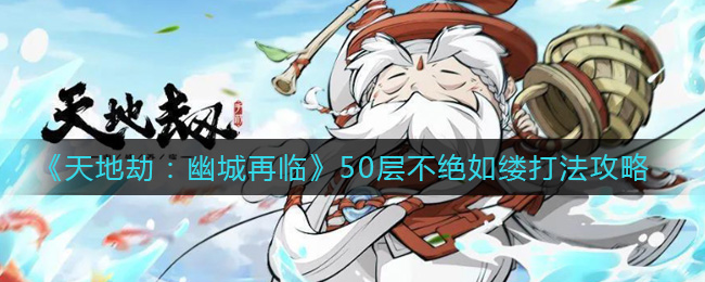 《天地劫：幽城再临》50层不绝如缕打法攻略