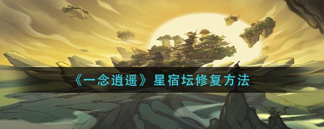 《一念逍遥》星宿坛修复方法
