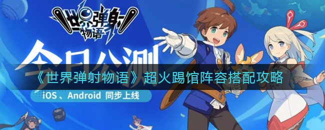 《世界弹射物语》超火踢馆阵容搭配攻略