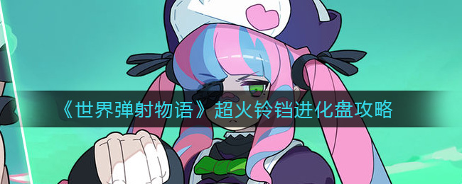 《世界弹射物语》超火铃铛进化盘攻略