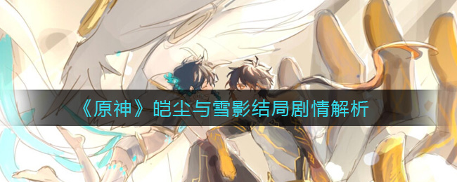 《原神》皑尘与雪影结局剧情解析