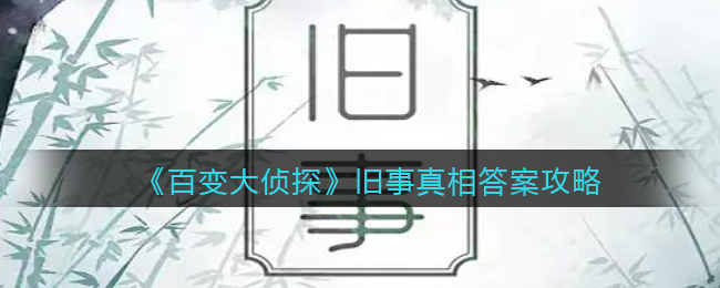 《百变大侦探》旧事真相答案攻略