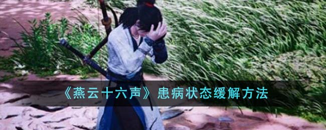 《燕云十六声》患病状态怎么缓解_《燕云十六声》患病状态缓解攻略