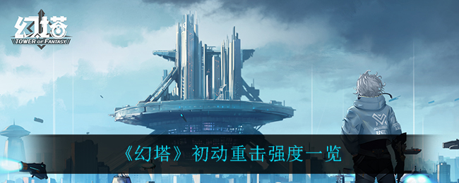 《幻塔》初动重击强度一览