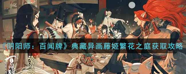 《阴阳师：百闻牌》典藏异画藤姬繁花之庭获取攻略
