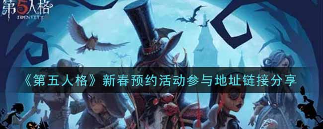 《第五人格》新春预约活动参与地址链接分享