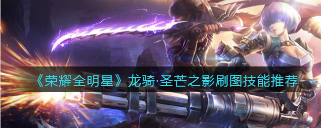 《荣耀全明星》龙骑圣芒之影刷图技能推荐