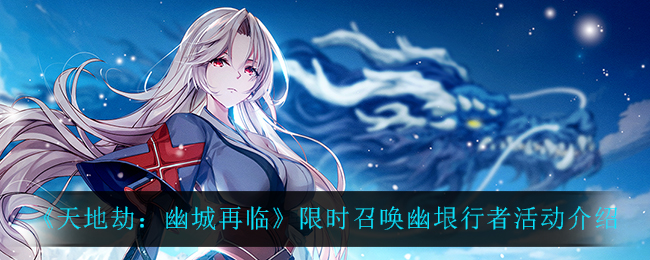 《天地劫：幽城再临》限时召唤幽垠行者活动介绍