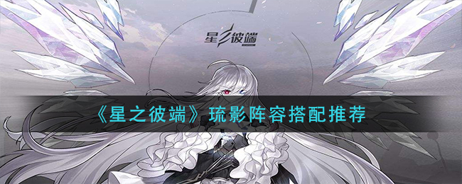 《星之彼端》琉影阵容搭配推荐