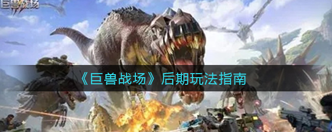 《巨兽战场》后期玩法指南