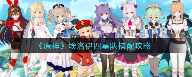 《原神》埃洛伊四星队搭配攻略