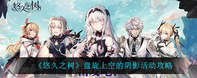 《悠久之树》盘旋上空的阴影活动攻略