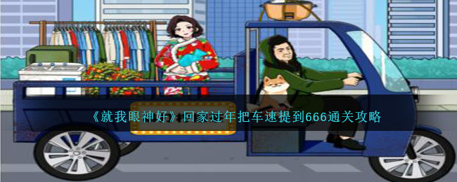 《就我眼神好》回家过年把车速提到666怎么通关_《就我眼神好》回家过年把车速提到666通关攻略