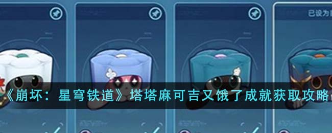 《崩坏：星穹铁道》塔塔麻可吉又饿了成就怎么获取_《崩坏：星穹铁道》塔塔麻可吉又饿了成就获取步骤