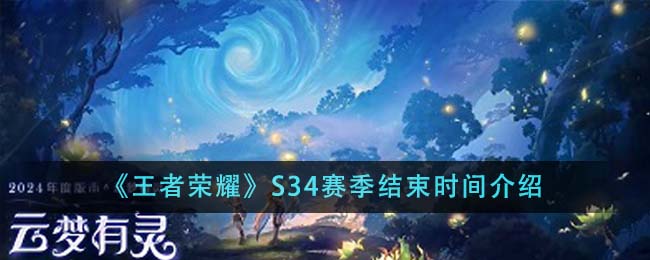 《王者荣耀》S34赛季什么时候结束_《王者荣耀》S34赛季结束时间