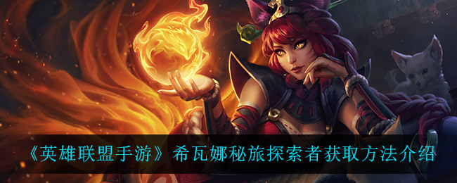 《英雄联盟手游》希瓦娜秘旅探索者获取方法介绍