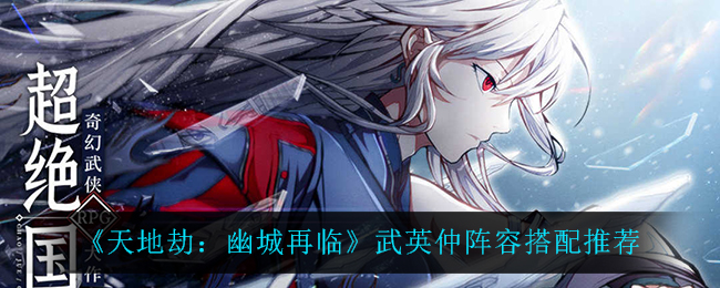 《天地劫：幽城再临》武英仲阵容搭配推荐