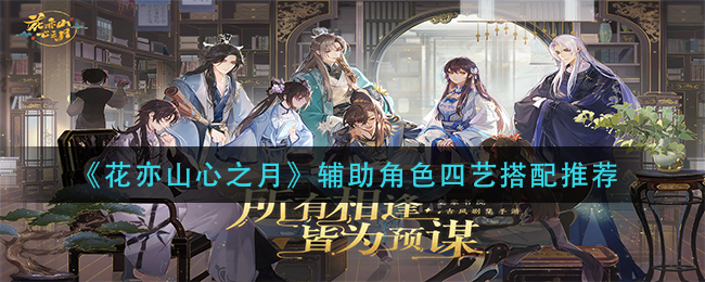 《花亦山心之月》辅助角色四艺搭配推荐